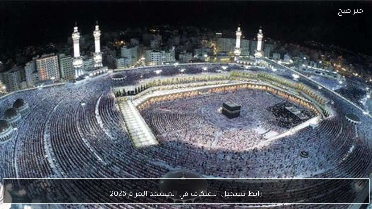 “مُتاح الآن”.. رابط تسجيل الاعتكاف في المسجد الحرام 2026 الكترونيًا للرجال والنساء