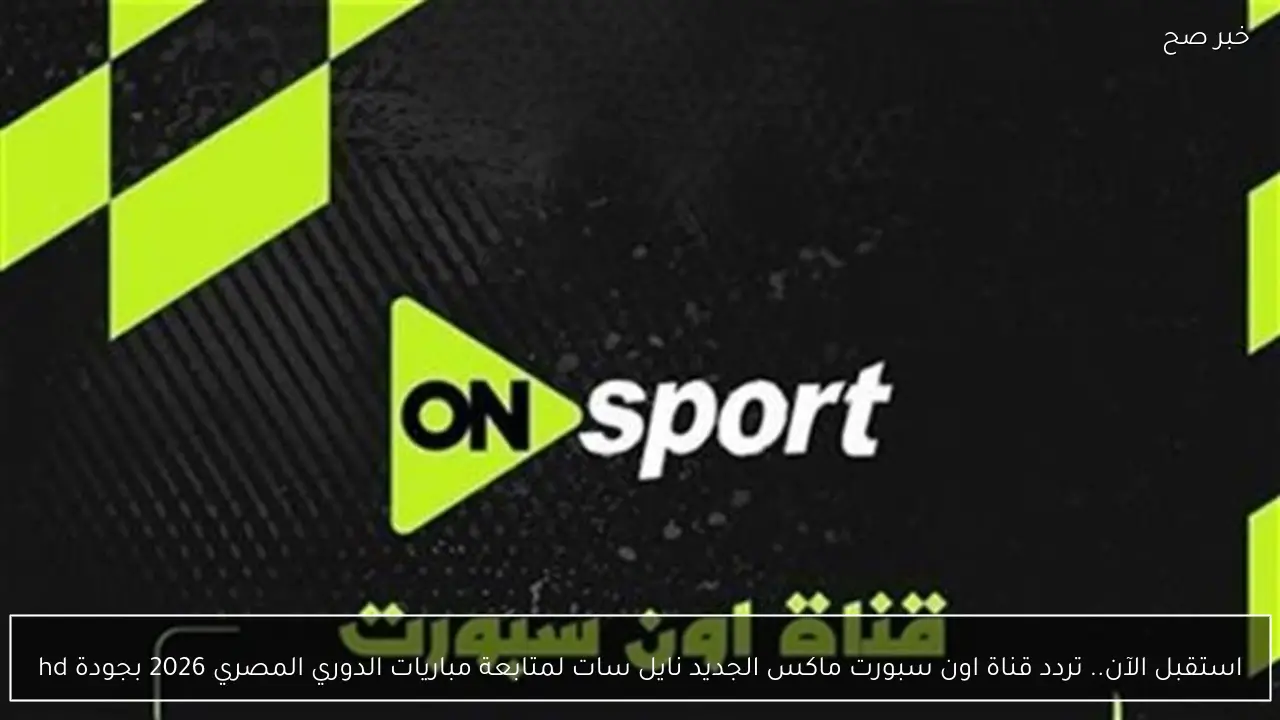 استقبل الآن.. تردد قناة اون سبورت ماكس الجديد نايل سات لمتابعة مباريات الدوري المصري 2026 بجودة hd