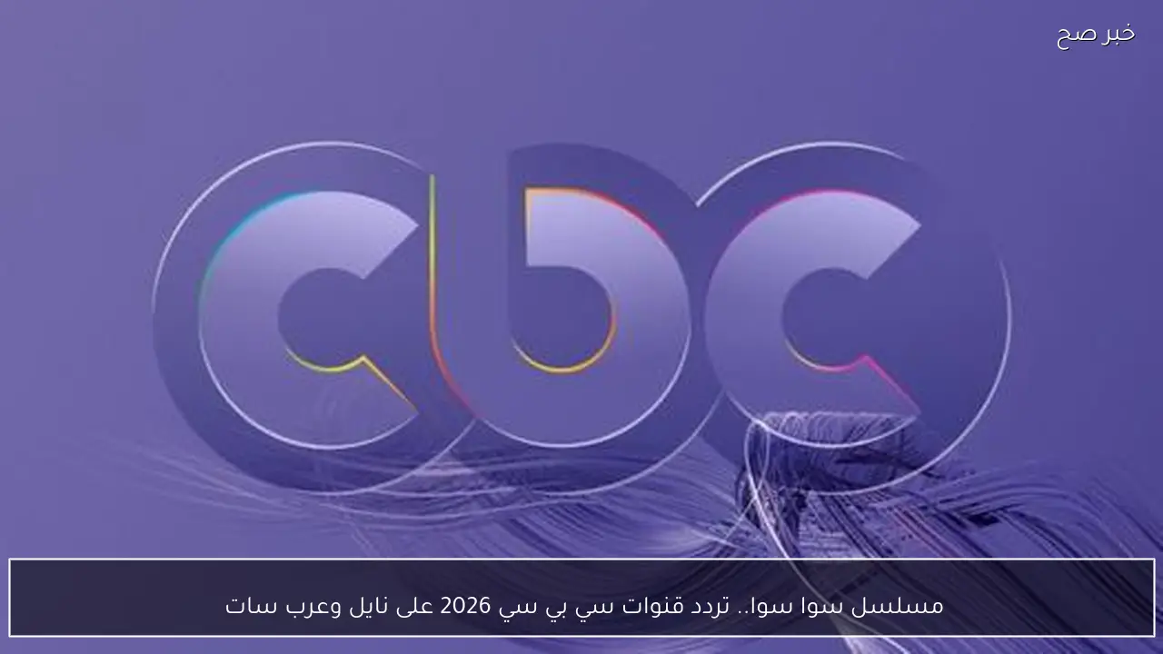 مسلسل سوا سوا.. تردد قنوات سي بي سي 2026 على نايل وعرب سات 