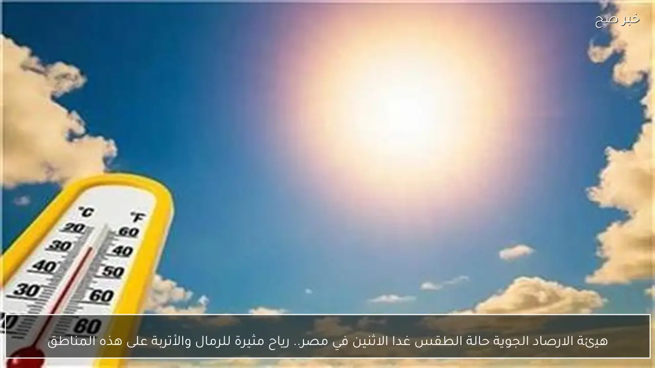 هيئة الارصاد الجوية حالة الطقس غدا الاثنين في مصر.. رياح مثيرة للرمال والأتربة على هذه المناطق