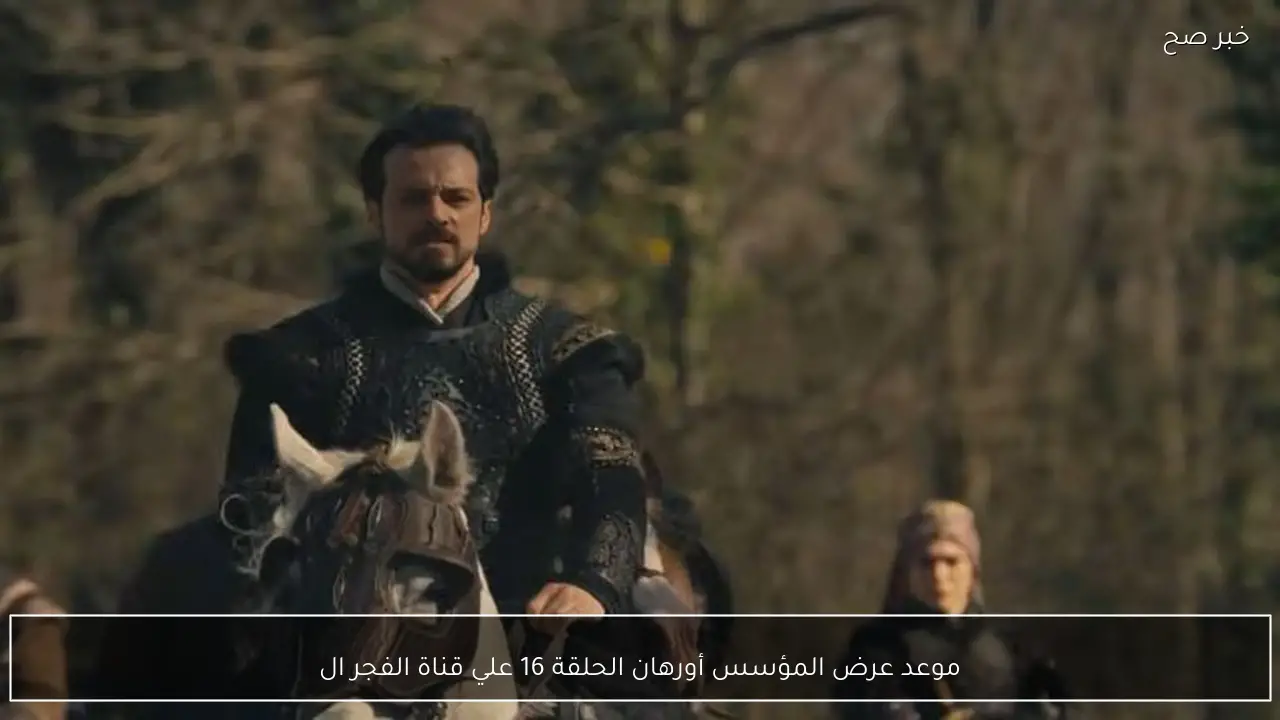 موعد عرض المؤسس أورهان الحلقة 16 علي قناة الفجر الجزائرية.. أحداث نارية لا تفوت