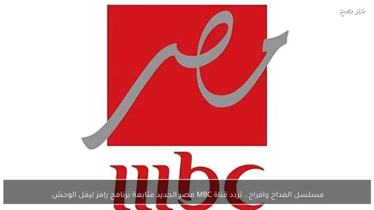 مسلسل المداح وافراج.. تردد قناة MBC مصر الجديد متابعة برنامج رامز ليفل الوحش 