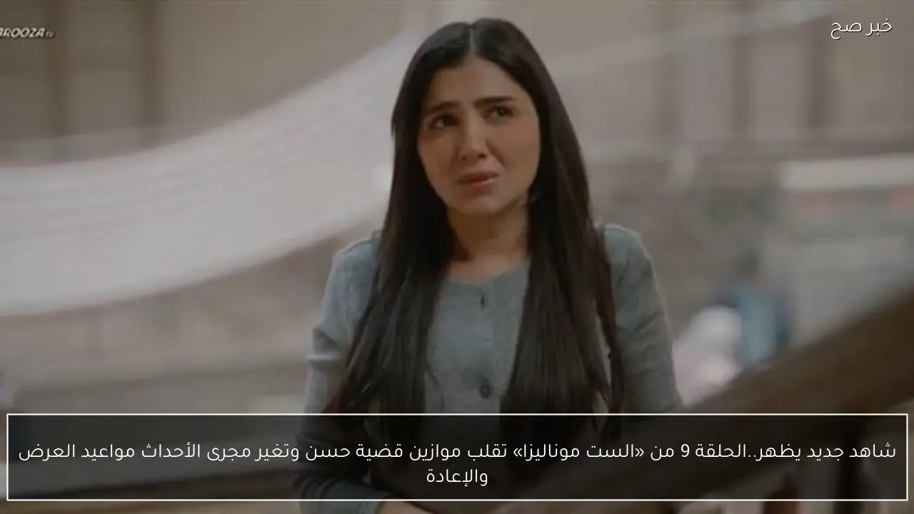 شاهد جديد يظهر..الحلقة 9 من «الست موناليزا» تقلب موازين قضية حسن وتغير مجرى الأحداث مواعيد العرض والإعادة