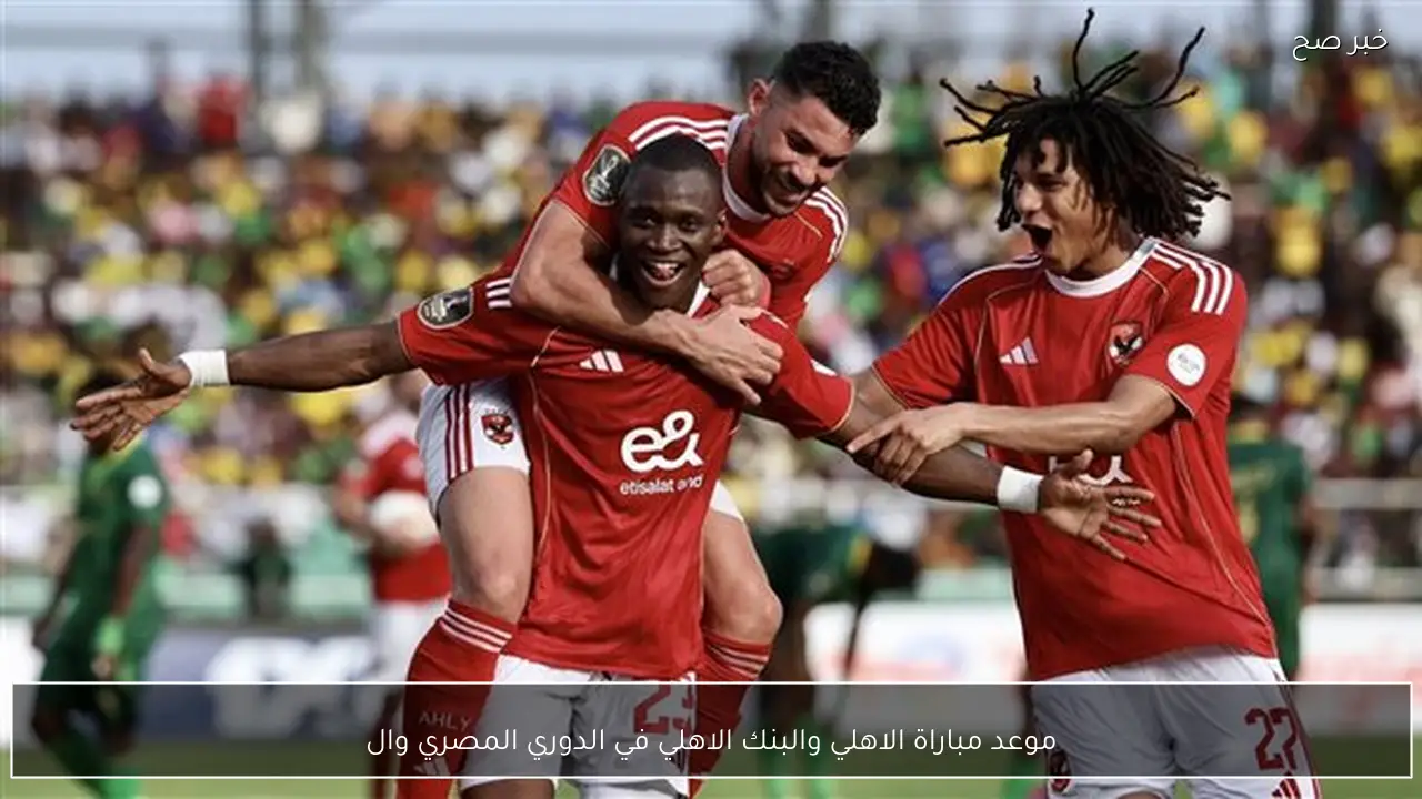 موعد مباراة الاهلي والبنك الاهلي في الدوري المصري والقنوات الناقلة والتشكيلات