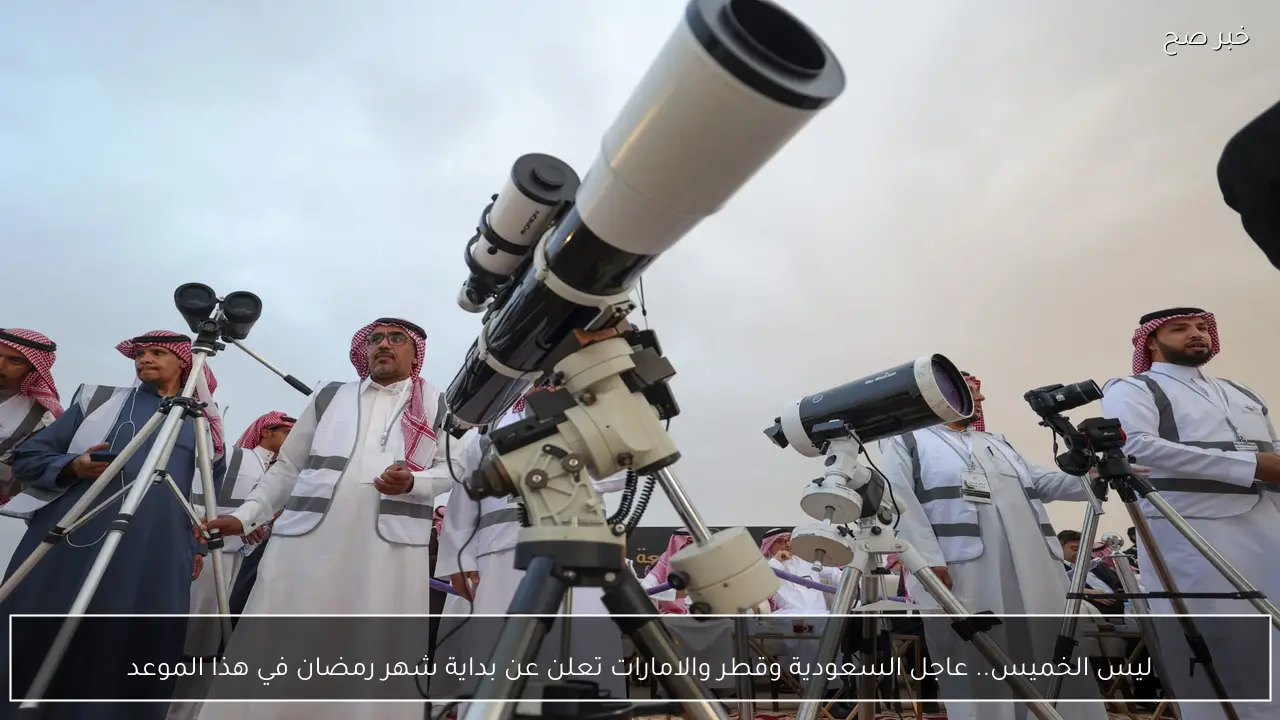 ليس الخميس.. عاجل السعودية وقطر والامارات تعلن عن بداية شهر رمضان في هذا الموعد
