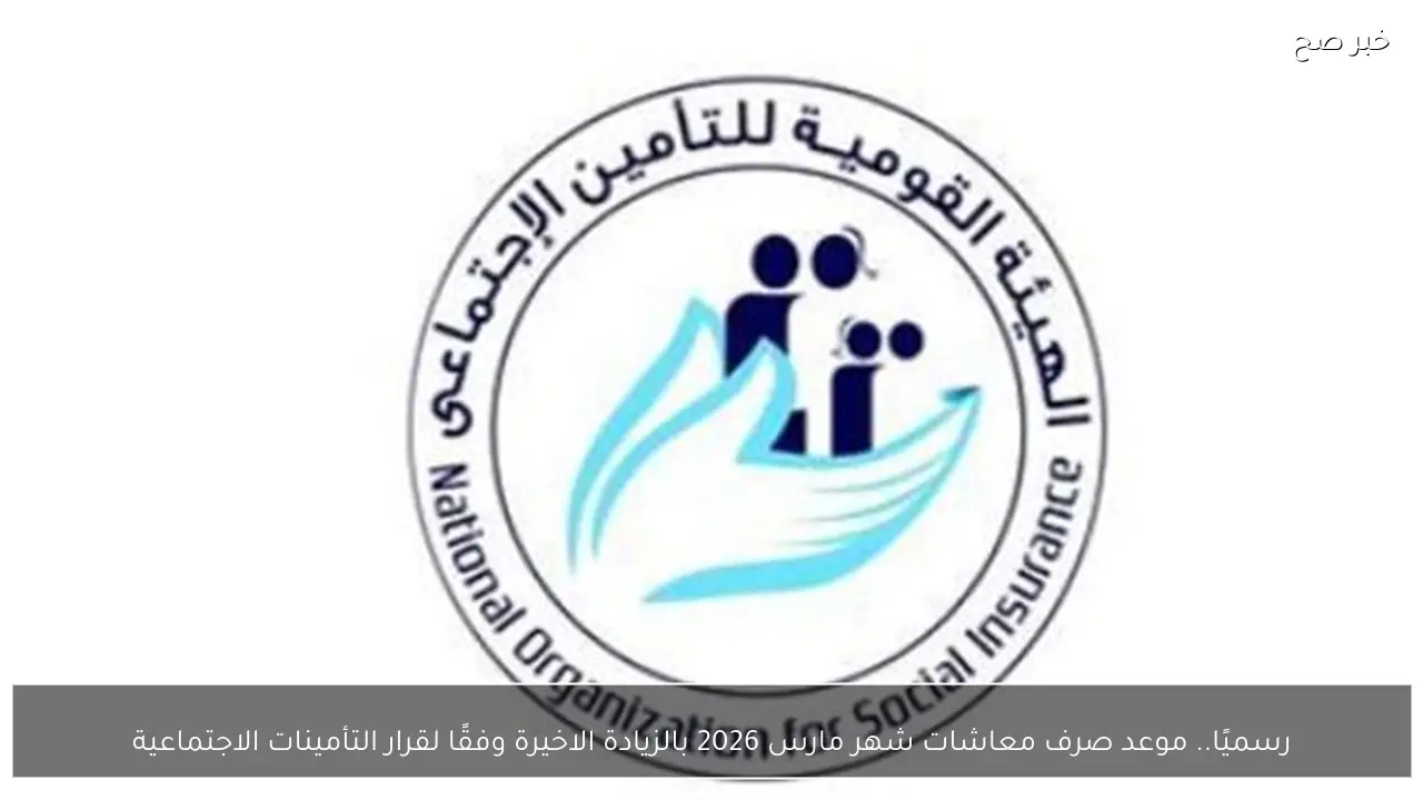 رسميًا.. موعد صرف معاشات شهر مارس 2026 بالزيادة الاخيرة وفقًا لقرار التأمينات الاجتماعية