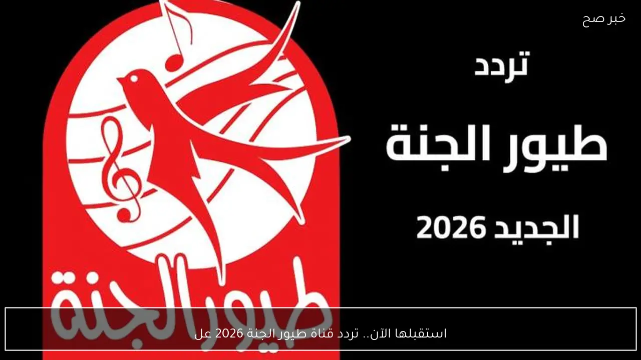 استقبلها الآن.. تردد قناة طيور الجنة 2026 علي جميع الاقمار الصناعية لمتابعة افضل برامج الاطفال بجودة hd