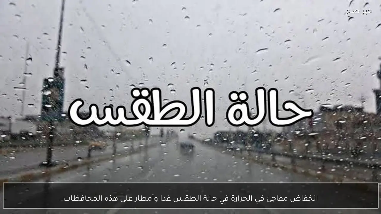 انخفاض مفاجئ في الحرارة في حالة الطقس غدا وأمطار على هذه المحافظات