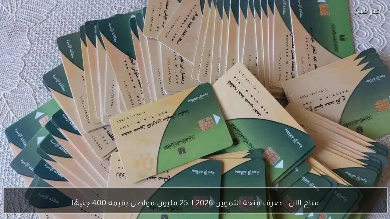 متاح الآن.. صرف منحة التموين 2026 لـ 25 مليون مواطن بقيمه 400 جنيهًا