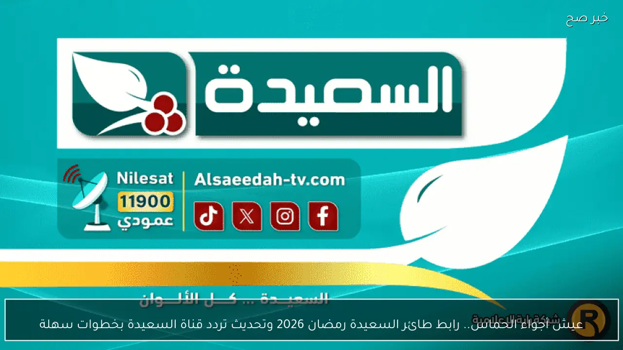 عيش أجواء الحماس.. رابط طائر السعيدة رمضان 2026 وتحديث تردد قناة السعيدة بخطوات سهلة