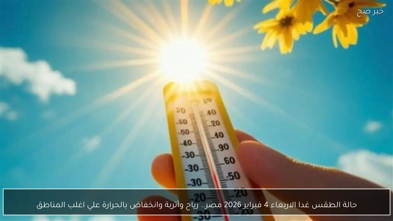 حالة الطقس غدا الاربعاء 4 فبراير 2026 مصر.. رياح وأتربة وانخفاض بالحرارة علي اغلب المناطق