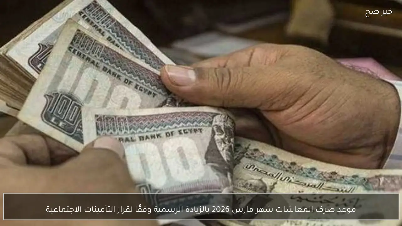 رسميًا موعد صرف المعاشات شهر مارس 2026 بالزيادة الرسمية وفقًا لقرار التأمينات الاجتماعية