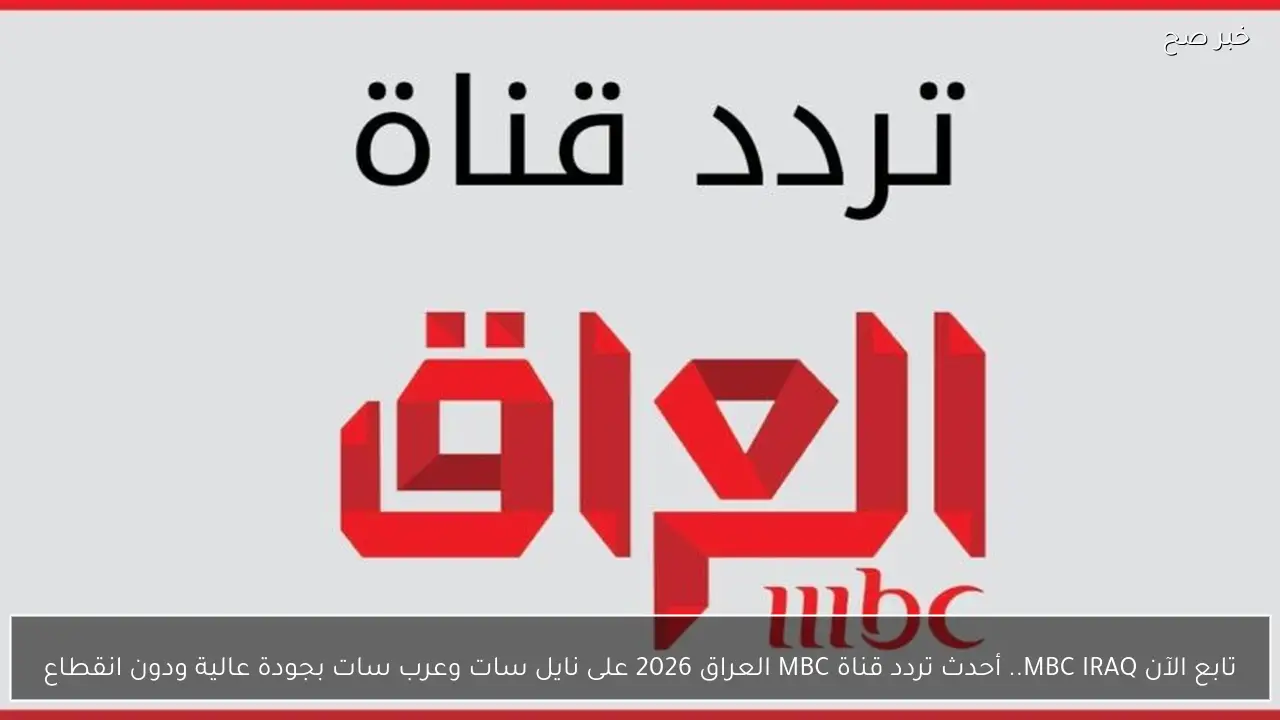 تابع الآن MBC IRAQ.. أحدث تردد قناة MBC العراق 2026 على نايل سات وعرب سات بجودة عالية ودون انقطاع
