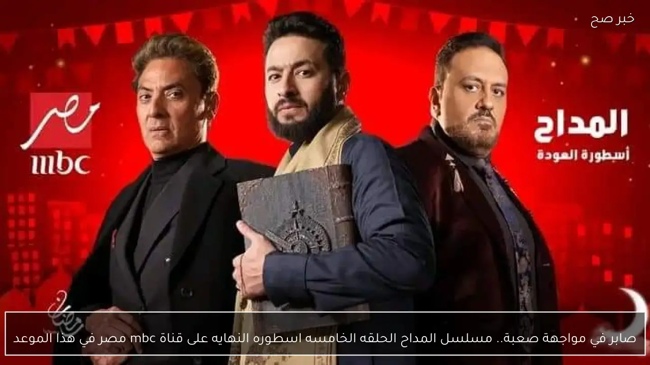 صابر في مواجهة صعبة.. مسلسل المداح الحلقه الخامسه اسطوره النهايه على قناة mbc مصر في هذا الموعد