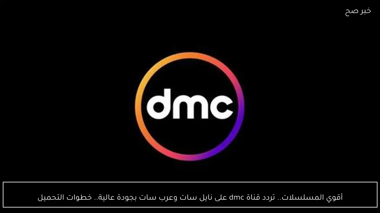 أقوي مسلسلات رمضان.. تردد قناة dmc على نايل سات وعرب سات بجودة عالية.. خطوات التحميل