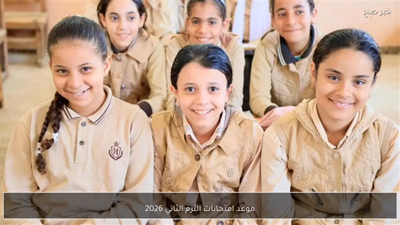 موعد امتحانات الترم الثاني 2026 لجميع مراحل صفوف النقل والشهادة الاعدادية