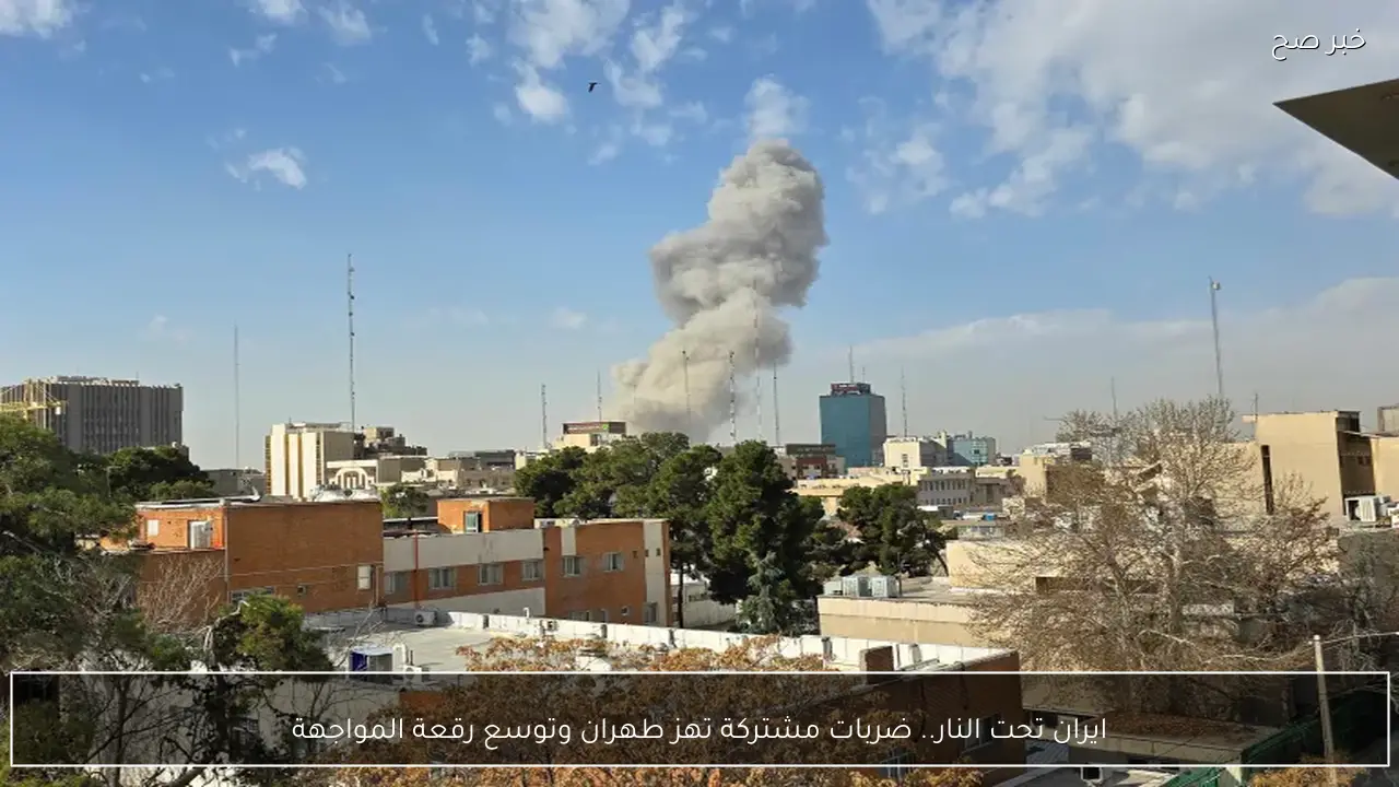 ايران تحت النار.. ضربات مشتركة تهز طهران وتوسع رقعة المواجهة