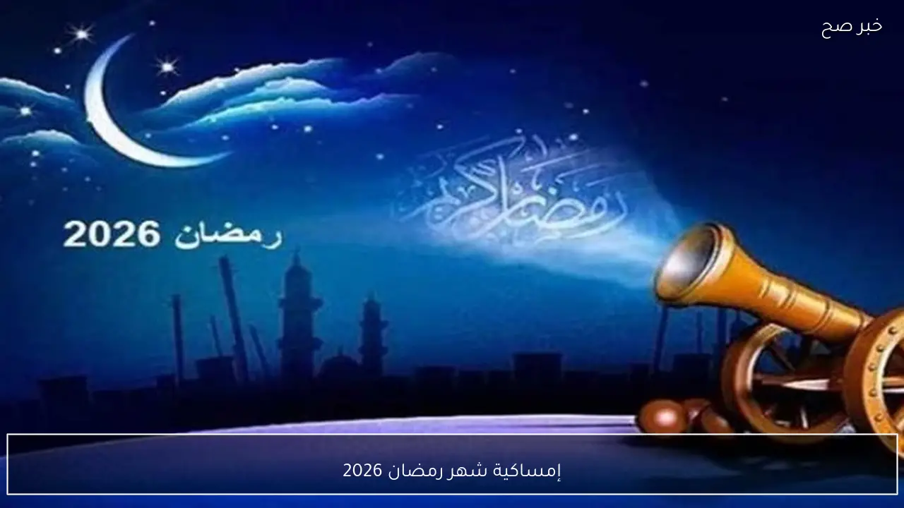 إمساكية شهر رمضان 2026.. دليل الصائم بمواقيت الصلاة والإمساك والأفطار