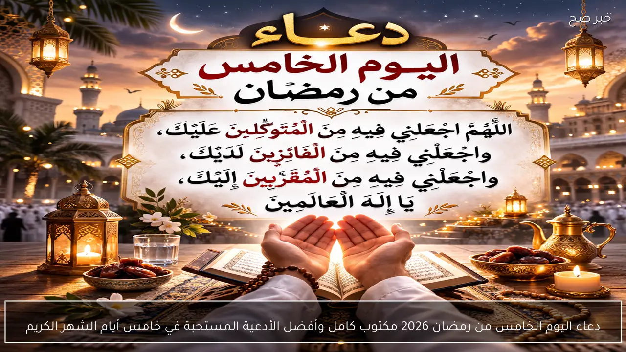 دعاء اليوم الخامس من رمضان 2026 مكتوب كامل وأفضل الأدعية المستحبة في خامس أيام الشهر الكريم