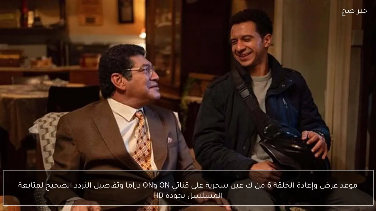 موعد عرض وإعادة الحلقة 6 من مسلسل عين سحرية على قناتي ON وON دراما.. التردد الصحيح للمتابعة بجودة HD