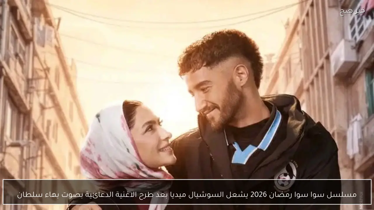 مسلسل سوا سوا رمضان 2026 يشعل السوشيال ميديا بعد طرح الاغنية الدعائية بصوت بهاء سلطان