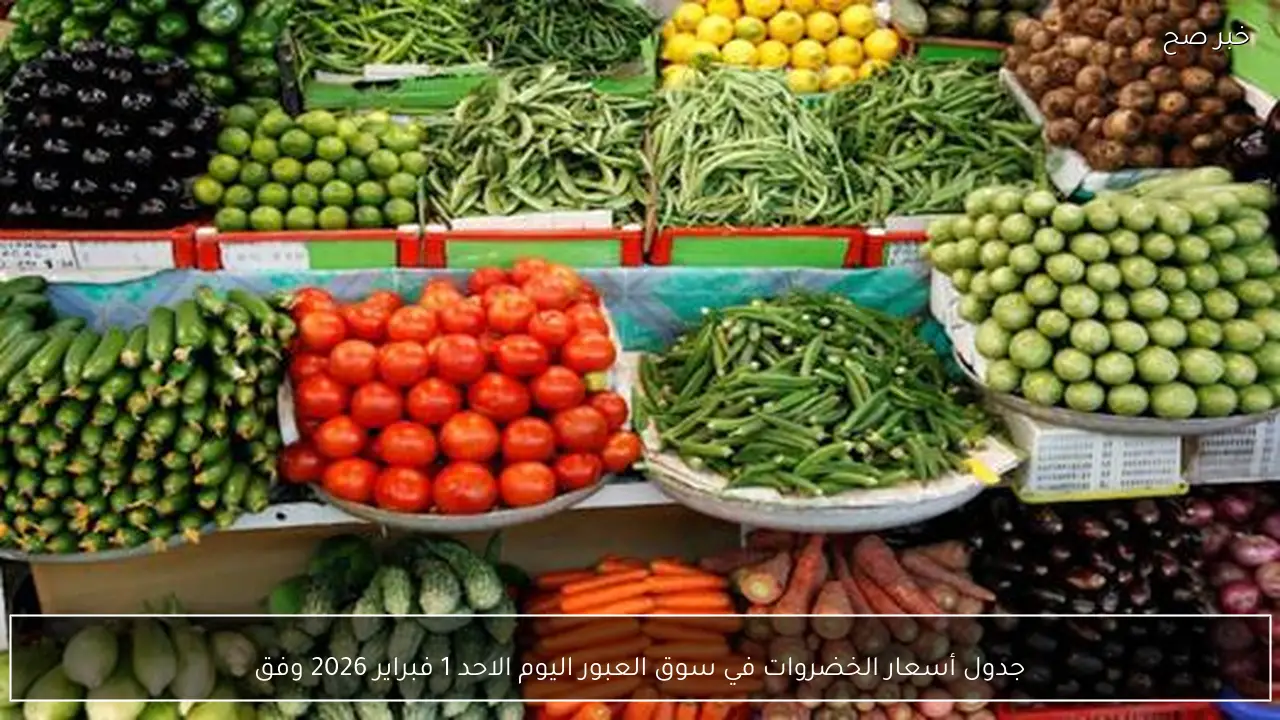 جدول أسعار الخضروات في سوق العبور اليوم الاحد 1 فبراير 2026 وفق آخر تحديث