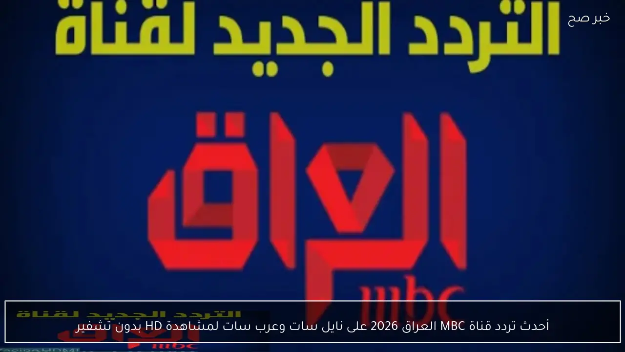 أحدث تردد قناة MBC العراق 2026 على نايل سات وعرب سات لمشاهدة HD بدون تشفير