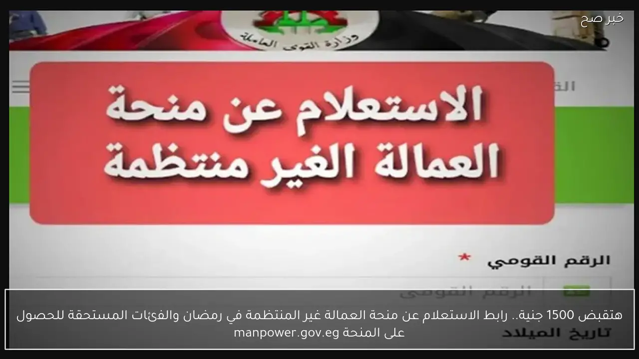 هتقبض 1500 جنية.. رابط الاستعلام عن منحة العمالة غير المنتظمة في رمضان والفئات المستحقة للحصول على المنحة manpower.gov.eg