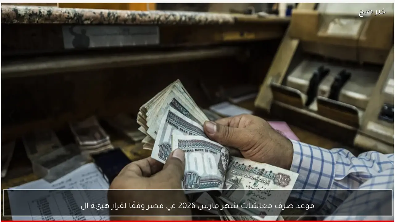 رسميًا موعد صرف معاشات شهر مارس 2026 في مصر وفقًا لقرار هيئة التأمينات
