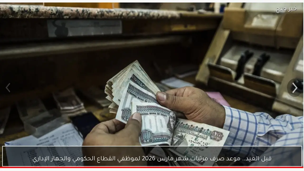 تبكير موعد صرف مرتبات شهر مارس 2026 لموظفي القطاع الحكومي والجهاز الإداري