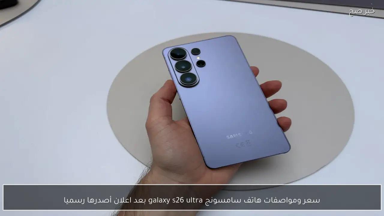 سعر ومواصفات هاتف سامسونج galaxy s26 ultra بعد اعلان أصدرها رسميا