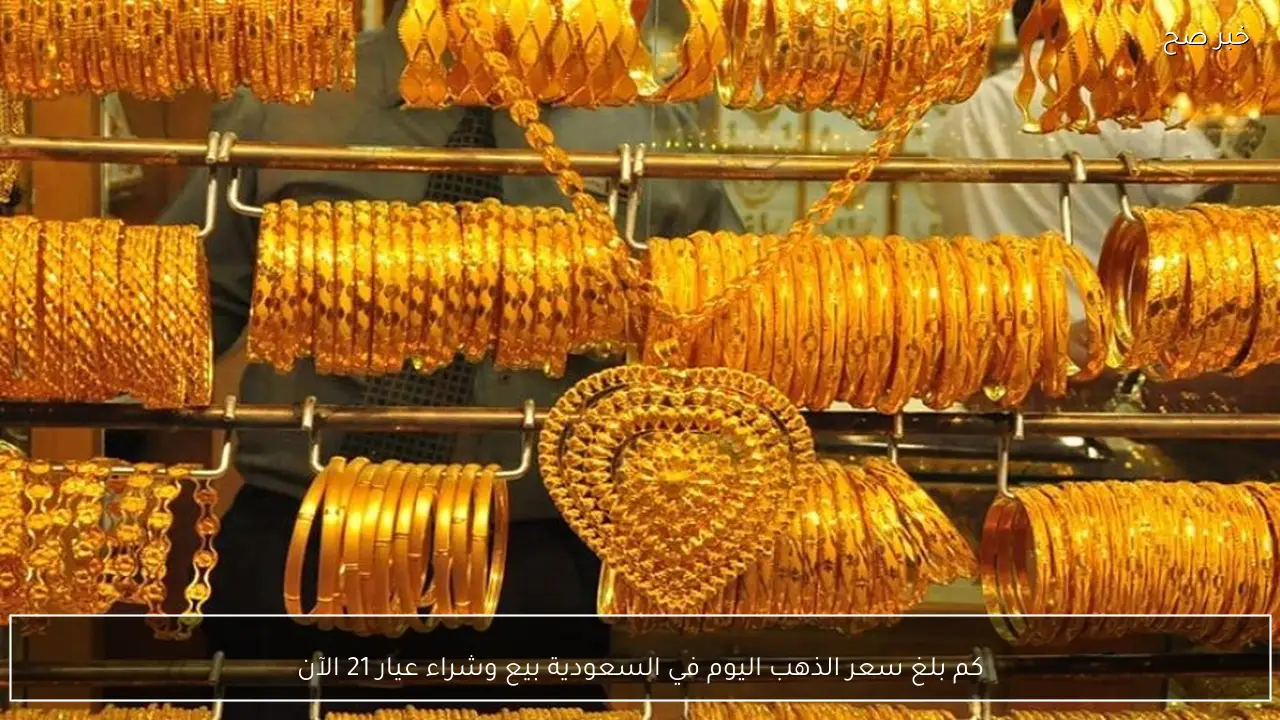 كم بلغ سعر الذهب اليوم في السعودية بيع وشراء عيار 21 الآن واسعار السبائك