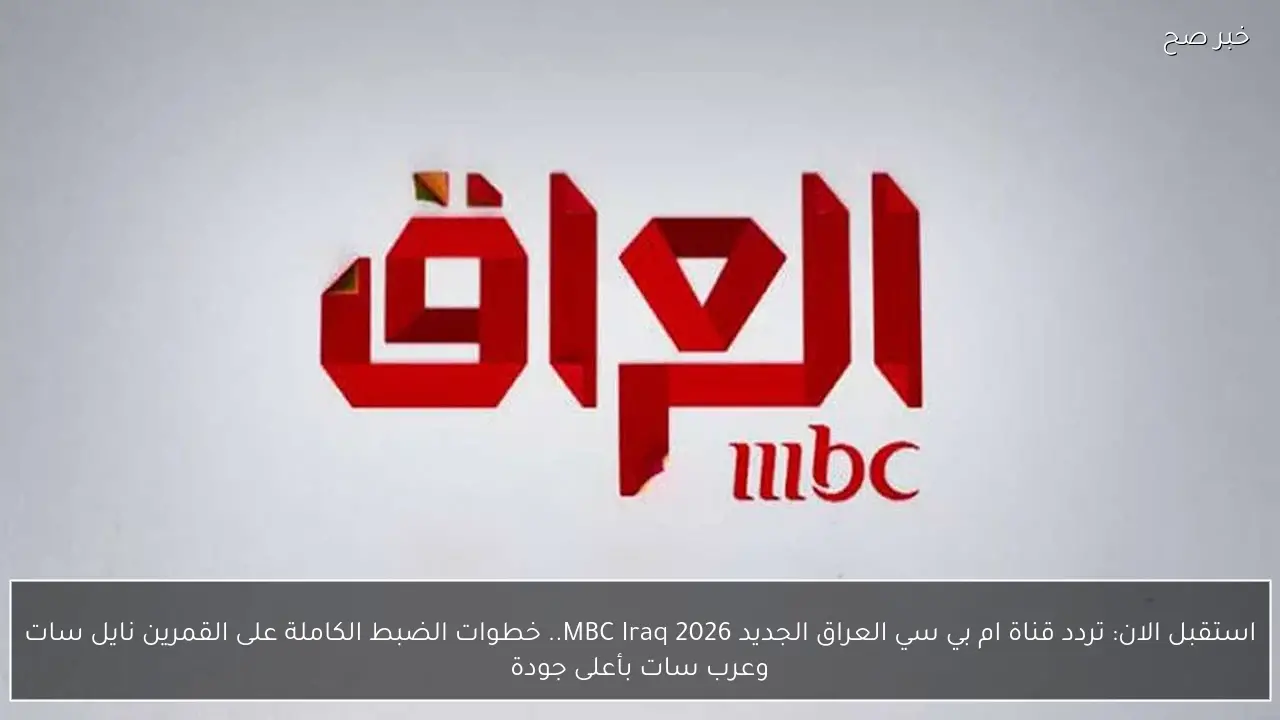 سريعًا الان: استقبل تردد قناة MBC العراق 2026 الجديد.. تحديث شامل بجودة HD وخطوات الضبط الكاملة على نايل سات وعرب سات