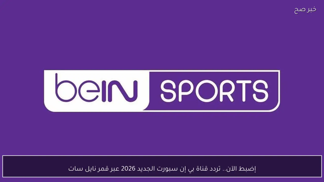 إضبط الآن.. تردد قناة بي إن سبورت الجديد 2026 عبر قمر نايل سات