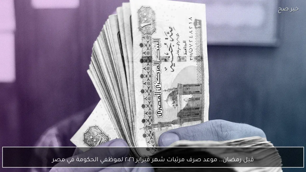 قبل رمضان.. موعد صرف مرتبات شهر فبراير ٢٠٢٦ لموظفي الحكومة في مصر