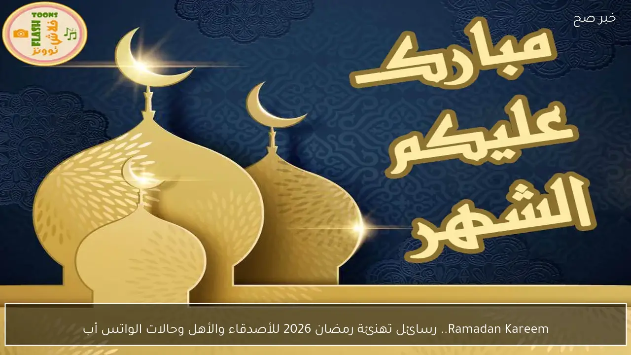 Ramadan Kareem.. رسائل تهنئة رمضان 2026 للأصدقاء والأهل وحالات الواتس أب