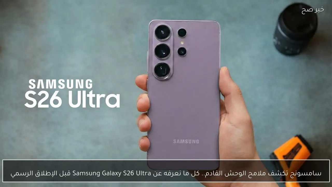 سامسونج تكشف ملامح الوحش القادم.. كل ما نعرفه عن Samsung Galaxy S26 Ultra قبل الإطلاق الرسمي