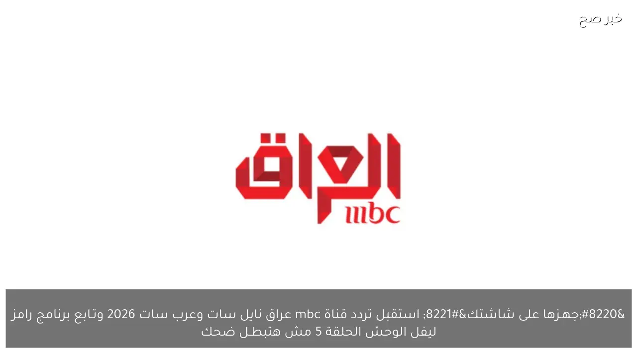 “جهـزها على شاشتك” استقبل تردد قناة mbc عراق نايل سات وعرب سات 2026 وتـابع برنامج رامز ليفل الوحش الحلقة 5 مش هتبطـل ضحك
