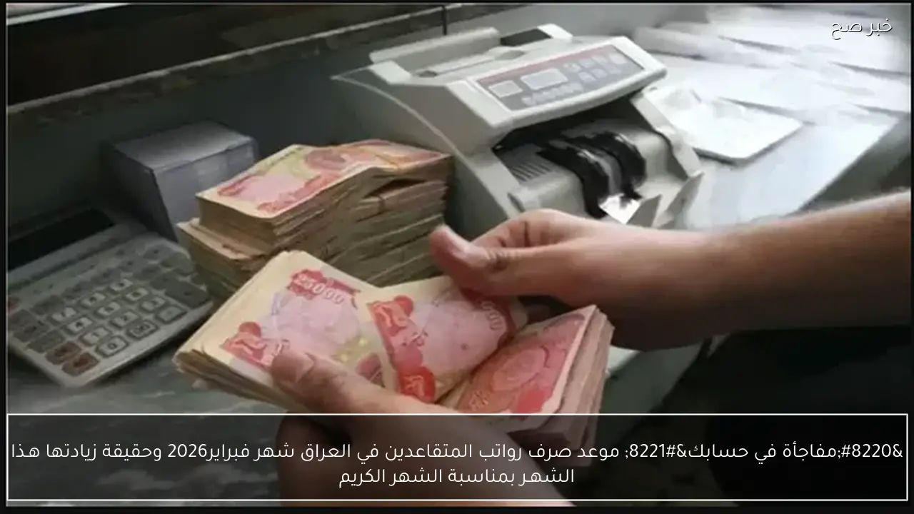 “مفاجأة في حسابك” موعد صرف رواتب المتقاعدين في العراق شهر فبراير 2026 وحقيقة زيادتها هـذا الشهـر بمناسبة الشهر الكريم