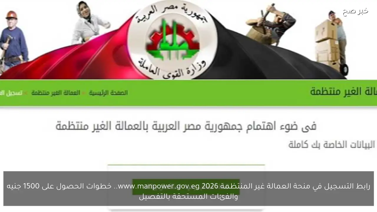 رابط التسجيل في منحة العمالة غير المنتظمة 2026 www.manpower.gov.eg.. خطوات الحصول على 1500 جنيه والفئات المستحقة بالتفصيل