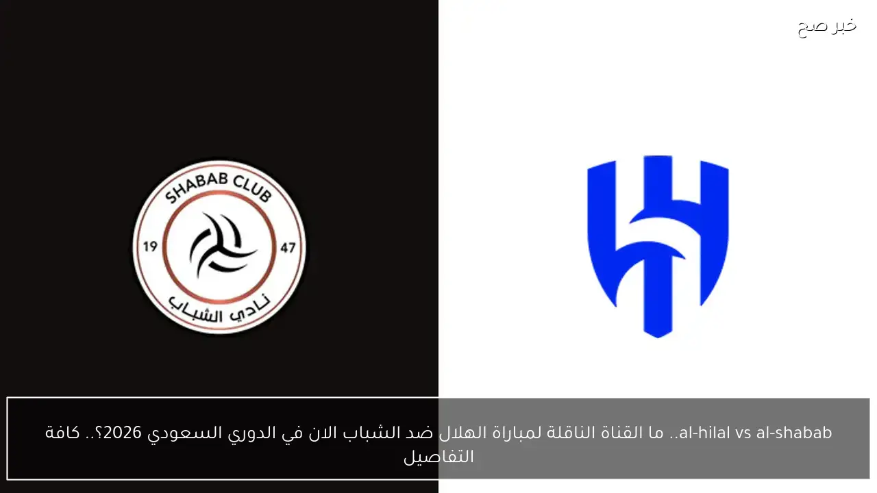 al-hilal vs al-shabab.. ما القناة الناقلة لمباراة الهلال ضد الشباب الان في الدوري السعودي 2026؟.. كافة التفاصيل