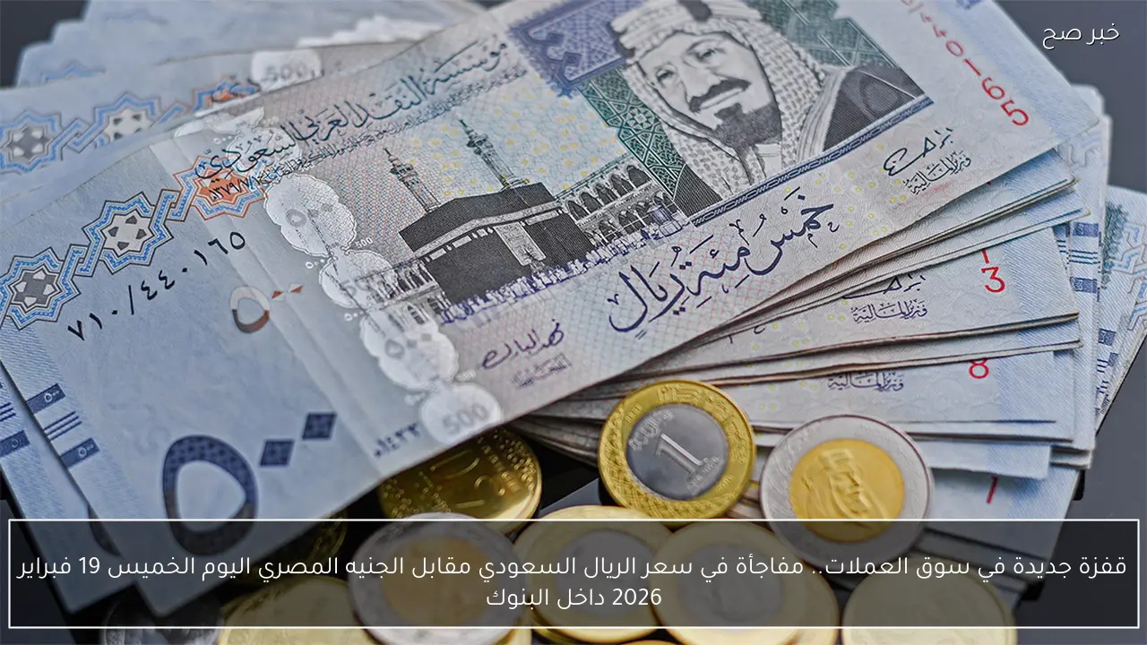 قفزة جديدة في سوق العملات.. مفاجأة في سعر الريال السعودي مقابل الجنيه المصري اليوم الخميس 19 فبراير 2026 داخل البنوك