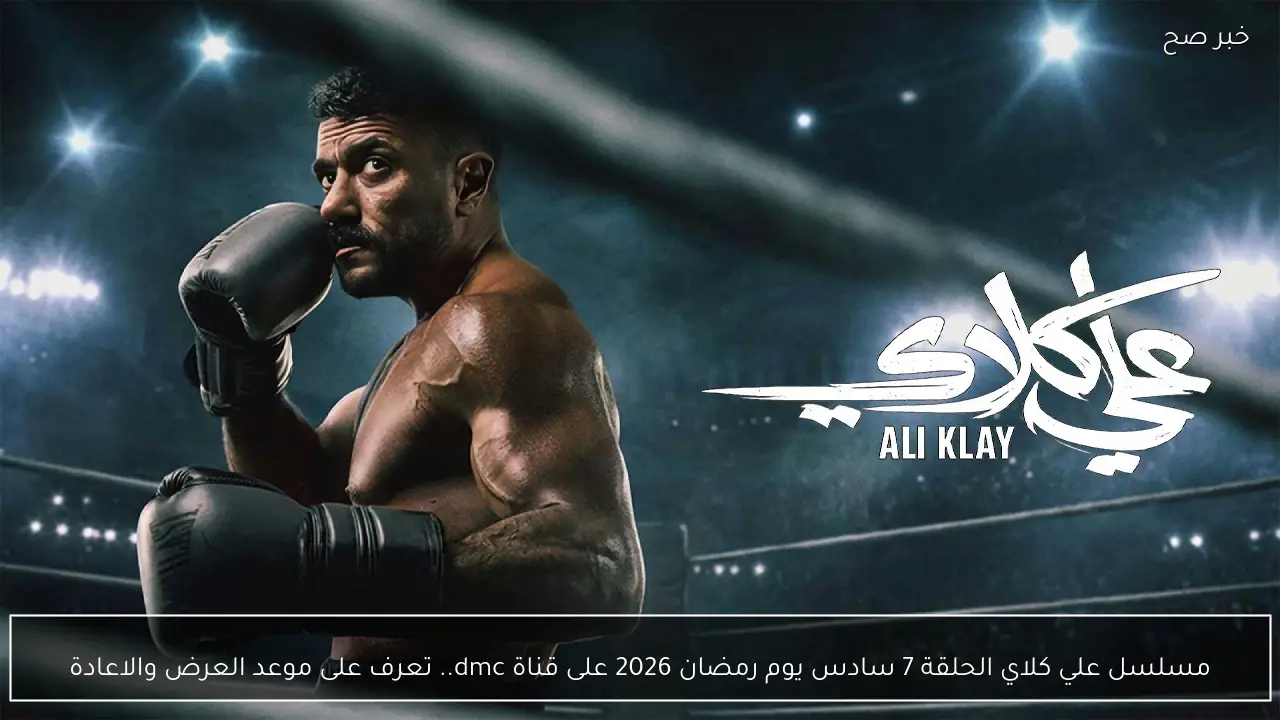 مسلسل علي كلاي الحلقة 7 سادس يوم رمضان 2026 على قناة dmc.. تعرف على موعد العرض والاعادة