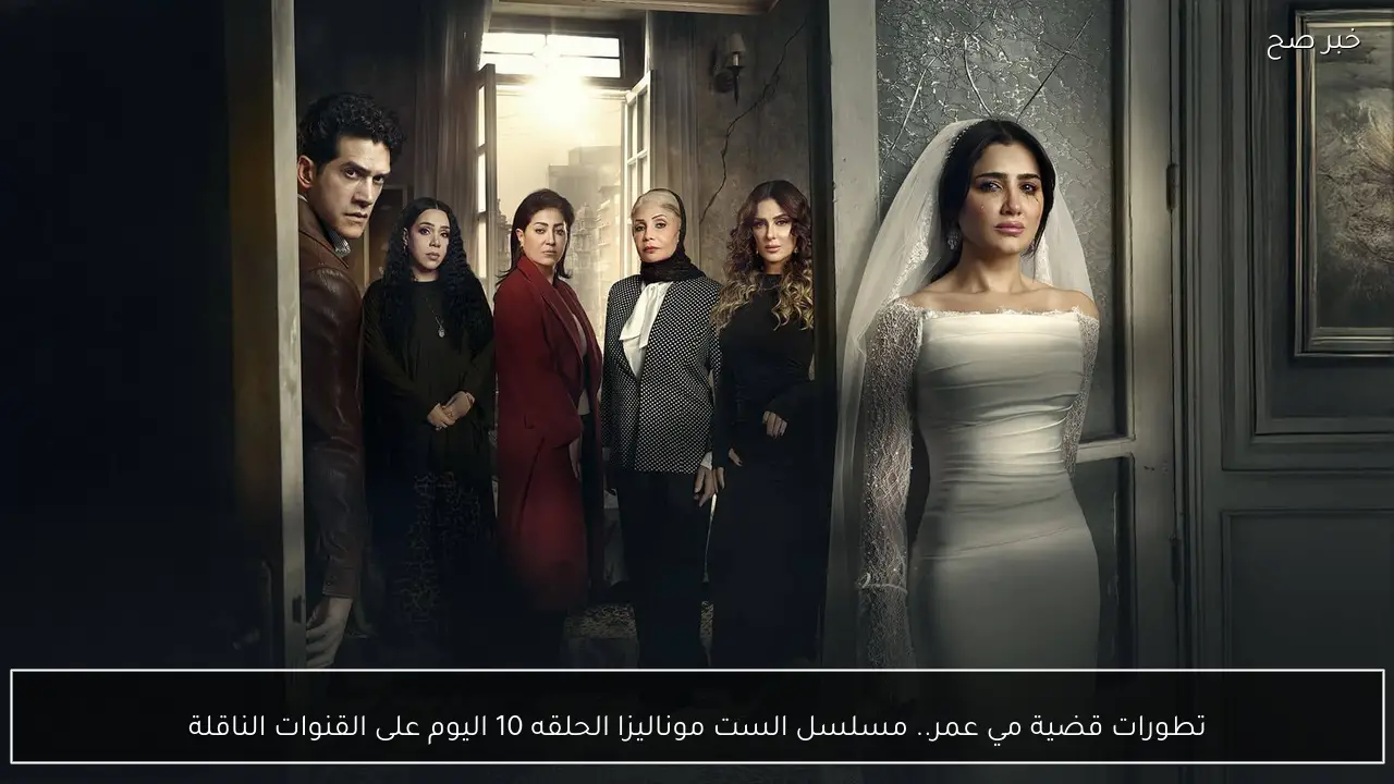 تطورات قضية مي عمر.. مسلسل الست موناليزا الحلقه 10 اليوم على القنوات الناقلة