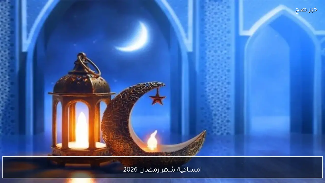 امساكية شهر رمضان 2026 في مصر.. الدليل الشامل لمواقيت الصلاة والسحور والافطار