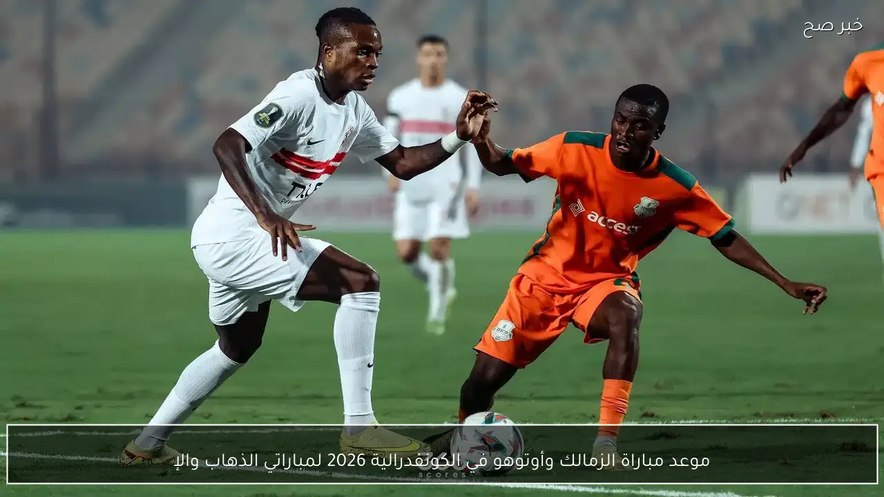 موعد مباراة الزمالك وأوتوهو في الكونفدرالية 2026 لمباراتي الذهاب والإياب بالبطولة