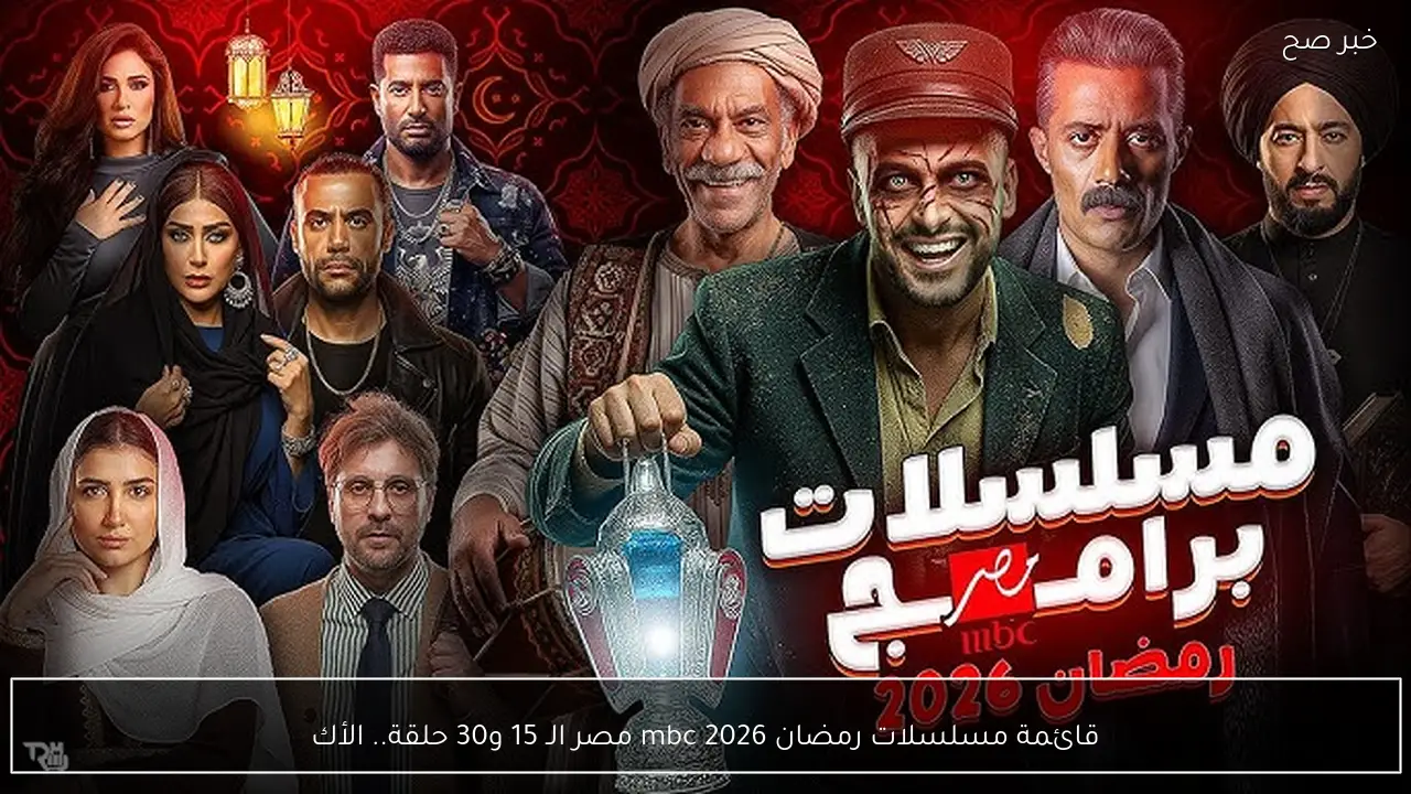 قائمة مسلسلات رمضان 2026 mbc مصر الـ 15 و30 حلقة.. الأكشن والكوميديا
