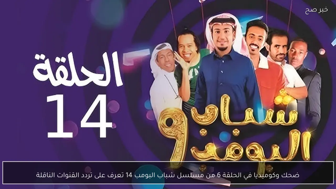 ضحك وكوميديا في الحلقة 6 من مسلسل شباب البومب  14 تعرف على تردد القنوات الناقلة