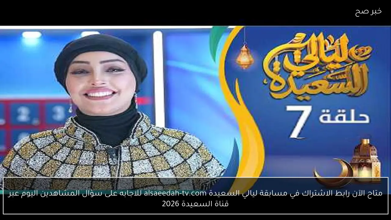 متاح الآن.. رابط الاشتراك في مسابقة ليالي السعيدة alsaeedah-tv.com للاجابه على سؤال المشاهدين اليوم عبر قناة السعيدة 2026