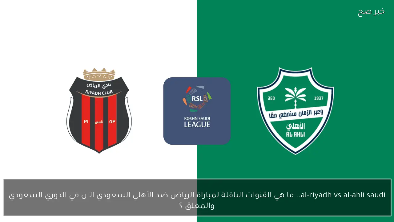 al-riyadh vs al-ahli saudi.. ما هي القنوات الناقلة لمباراة الرياض ضد الأهلي السعودي الان في الدوري السعودي والمعلق ؟